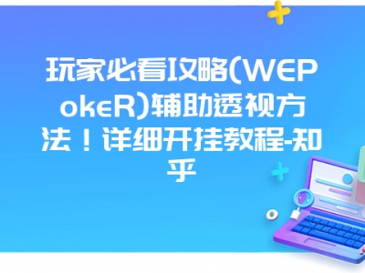 玩家必看攻略(WEPokeR)辅助透视方法！详细开挂教程-知乎