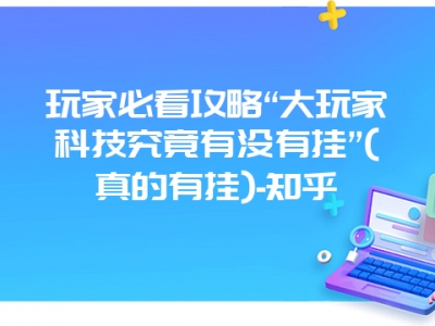 玩家必看攻略“大玩家科技究竟有没有挂”(真的有挂)-知乎