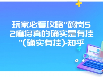 玩家必看攻略“鹤岗52微麻真的确实是有挂”(确实有挂)-知乎