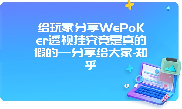 给玩家分享WePoKer透视挂究竟是真的假的—分享给大家-知乎