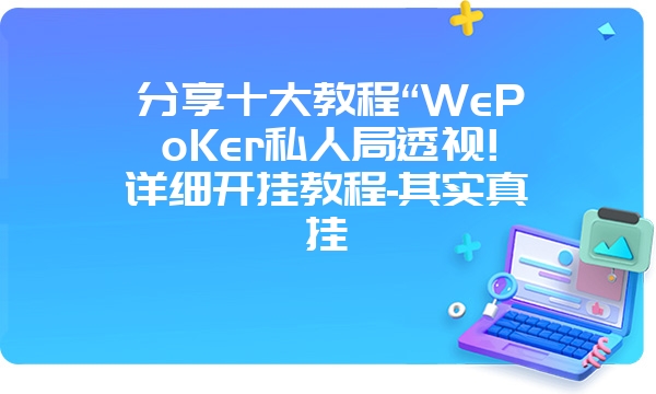 分享十大教程“WePoKer私人局透视!详细开挂教程-其实真挂