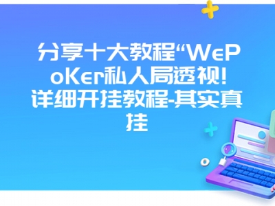 分享十大教程“WePoKer私人局透视!详细开挂教程-其实真挂