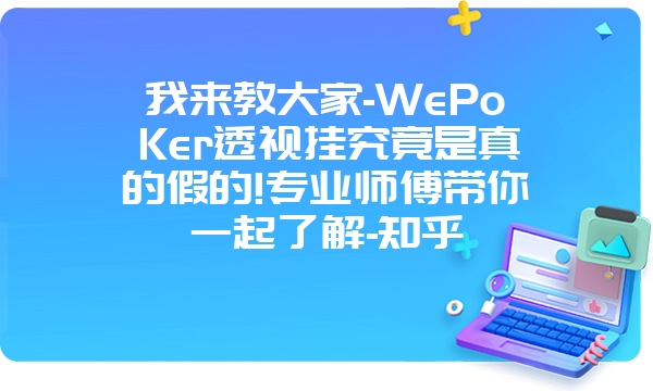 我来教大家-WePoKer透视挂究竟是真的假的!专业师傅带你一起了解-知乎