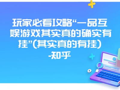 玩家必看攻略“一品互娱游戏其实真的确实有挂”(其实真的有挂)-知乎