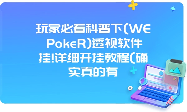 玩家必看科普下(WEPokeR)透视软件挂!详细开挂教程(确实真的有