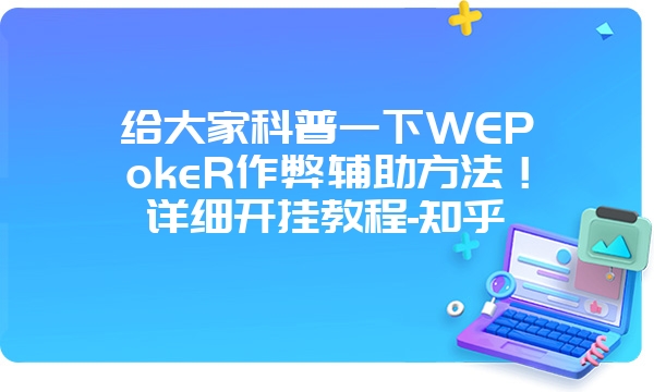 给大家科普一下WEPokeR作弊辅助方法！详细开挂教程-知乎