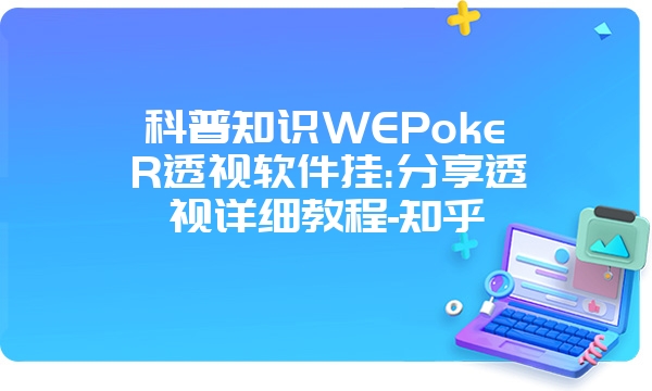 科普知识WEPokeR透视软件挂:分享透视详细教程-知乎