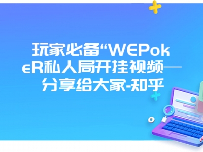 玩家必备“WEPokeR私人局开挂视频—分享给大家-知乎