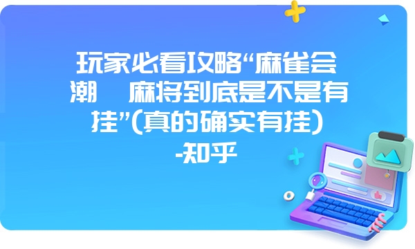 玩家必看攻略“麻雀会潮汕麻将到底是不是有挂”(真的确实有挂)-知乎