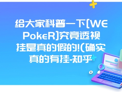 给大家科普一下[WEPokeR]究竟透视挂是真的假的!(确实真的有挂-知乎