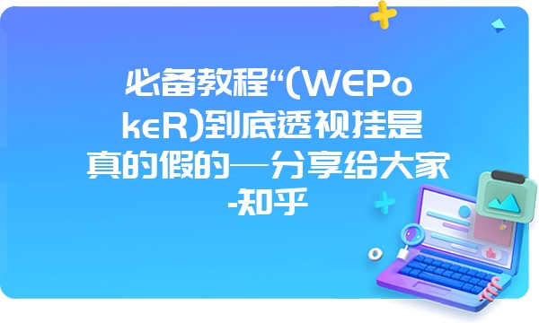 必备教程“(WEPokeR)到底透视挂是真的假的—分享给大家-知乎