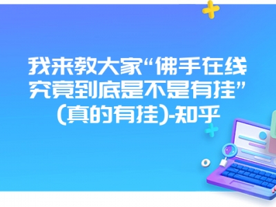 我来教大家“佛手在线究竟到底是不是有挂”(真的有挂)-知乎