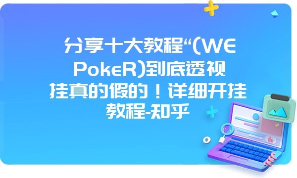 分享十大教程“(WEPokeR)到底透视挂真的假的！详细开挂教程-知乎