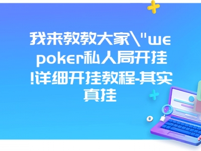 我来教教大家"wepoker私人局开挂!详细开挂教程-其实真挂