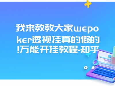 我来教教大家wepoker透视挂真的假的!万能开挂教程-知乎