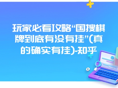 玩家必看攻略“国搜棋牌到底有没有挂”(真的确实有挂)-知乎