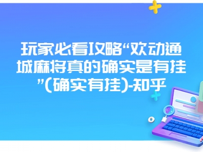 玩家必看攻略“欢动通城微麻真的确实是有挂”(确实有挂)-知乎