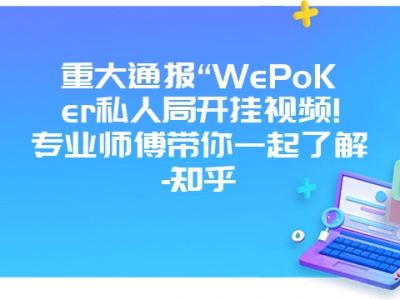 重大通报“WePoKer私人局开挂视频!专业师傅带你一起了解-知乎