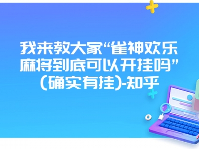 我来教大家“雀神欢乐微麻到底可以开挂吗”(确实有挂)-知乎