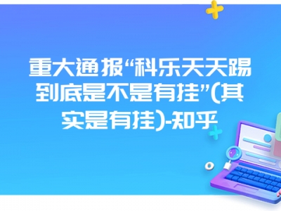 重大通报“科乐天天踢到底是不是有挂”(其实是有挂)-知乎