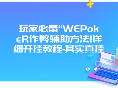 玩家必备“WEPokeR作弊辅助方法!详细开挂教程-其实真挂