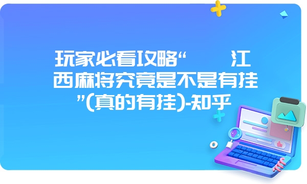 玩家必看攻略“丫丫江西麻将究竟是不是有挂”(真的有挂)-知乎