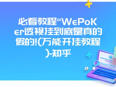 必看教程“WePoKer透视挂到底是真的假的!(万能开挂教程)-知乎