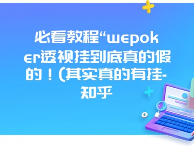 必看教程“wepoker透视挂到底真的假的！(其实真的有挂-知乎