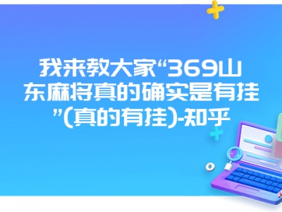 我来教大家“369山东微麻真的确实是有挂”(真的有挂)-知乎