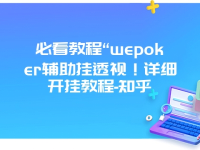 必看教程“wepoker辅助挂透视！详细开挂教程-知乎