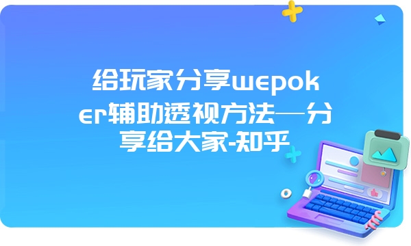 给玩家分享wepoker辅助透视方法—分享给大家-知乎