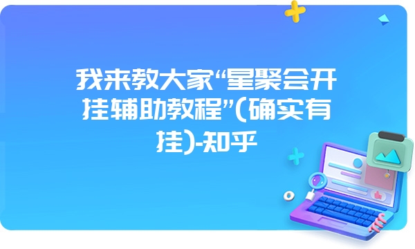 我来教大家“星聚会开挂辅助教程”(确实有挂)-知乎