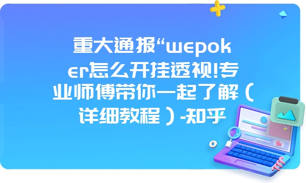 重大通报“wepoker怎么开挂透视!专业师傅带你一起了解（详细教程）-知乎