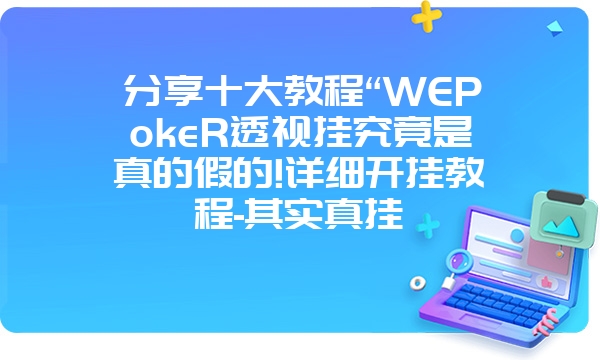 分享十大教程“WEPokeR透视挂究竟是真的假的!详细开挂教程-其实真挂