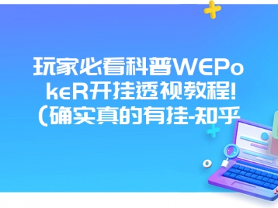 玩家必看科普WEPokeR开挂透视教程!(确实真的有挂-知乎