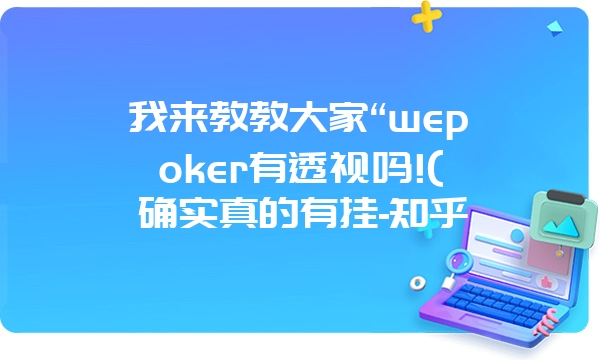 我来教教大家“wepoker有透视吗!(确实真的有挂-知乎