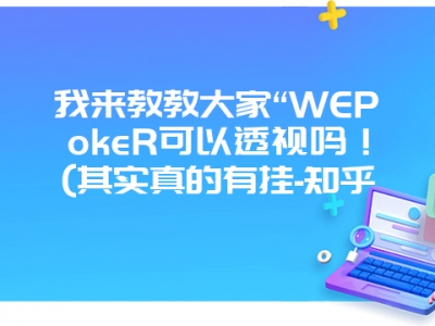 我来教教大家“WEPokeR可以透视吗！(其实真的有挂-知乎