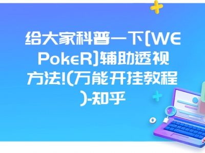 给大家科普一下[WEPokeR]辅助透视方法!(万能开挂教程)-知乎