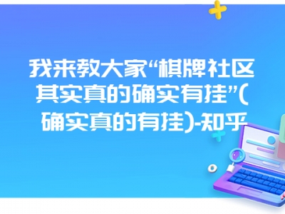 我来教大家“棋牌社区其实真的确实有挂”(确实真的有挂)-知乎