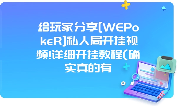 给玩家分享[WEPokeR]私人局开挂视频!详细开挂教程(确实真的有