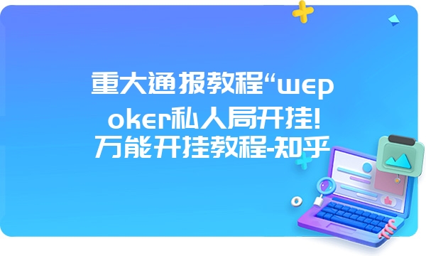 重大通报教程“wepoker私人局开挂!万能开挂教程-知乎