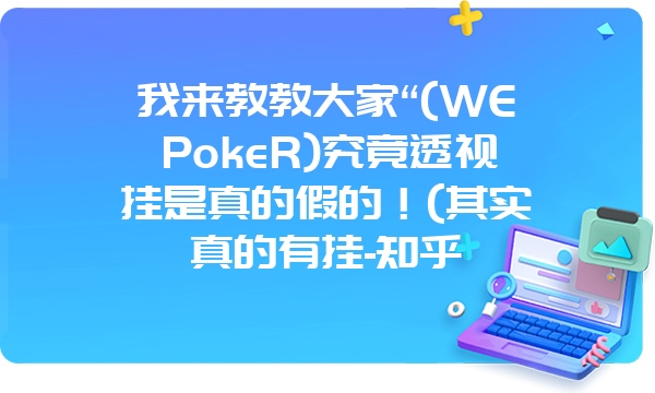 我来教教大家“(WEPokeR)究竟透视挂是真的假的！(其实真的有挂-知乎