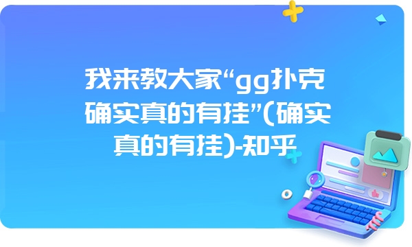 我来教大家“gg扑克确实真的有挂”(确实真的有挂)-知乎