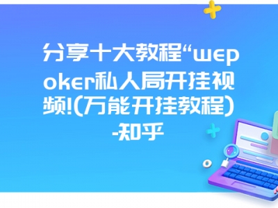 分享十大教程“wepoker私人局开挂视频!(万能开挂教程)-知乎