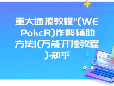 重大通报教程“(WEPokeR)作弊辅助方法!(万能开挂教程)-知乎