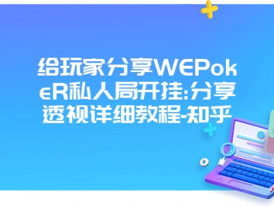 给玩家分享WEPokeR私人局开挂:分享透视详细教程-知乎