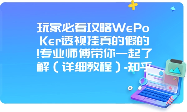 玩家必看攻略WePoKer透视挂真的假的!专业师傅带你一起了解（详细教程）-知乎