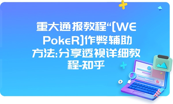 重大通报教程“[WEPokeR]作弊辅助方法:分享透视详细教程-知乎