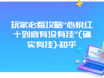 玩家必看攻略“心悦红十到底有没有挂”(确实有挂)-知乎