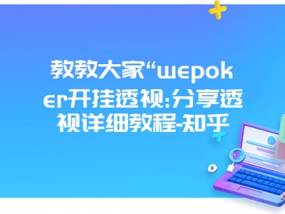 教教大家“wepoker开挂透视:分享透视详细教程-知乎